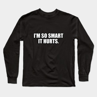 I'm so smart it hurts Long Sleeve T-Shirt